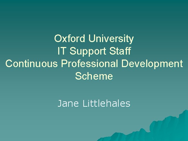 Oxford University IT Support Staff Continuous Professional Development Scheme Jane Littlehales 