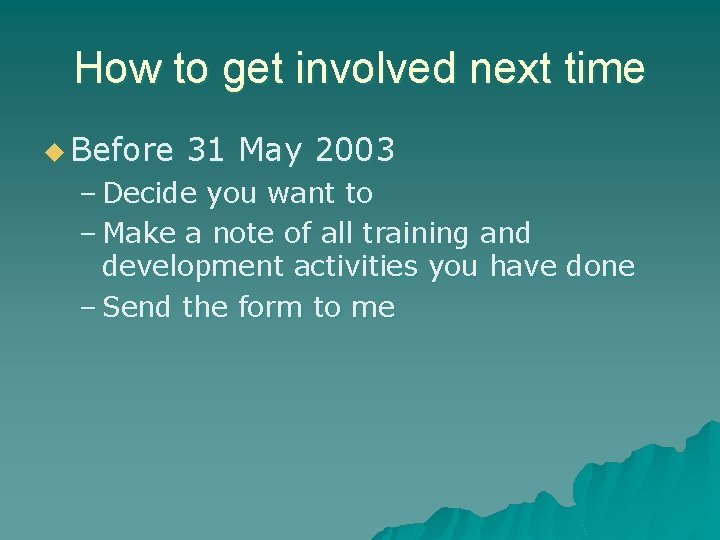 How to get involved next time u Before 31 May 2003 – Decide you