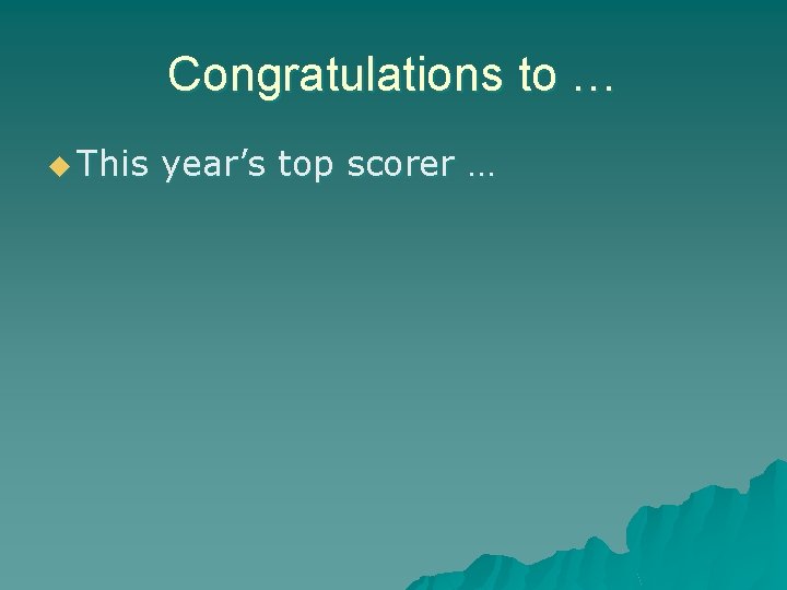 Congratulations to … u This year’s top scorer … 