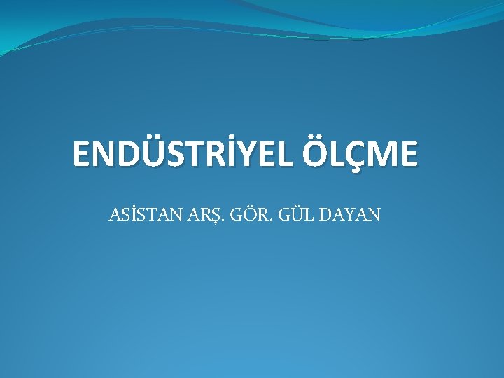 ENDÜSTRİYEL ÖLÇME ASİSTAN ARŞ. GÖR. GÜL DAYAN 