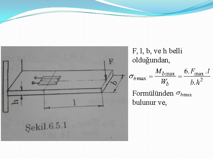 F, l, b, ve h belli olduğundan, Formülünden bulunur ve, 