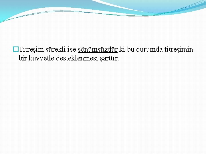 �Titreşim sürekli ise sönümsüzdür ki bu durumda titreşimin bir kuvvetle desteklenmesi şarttır. 