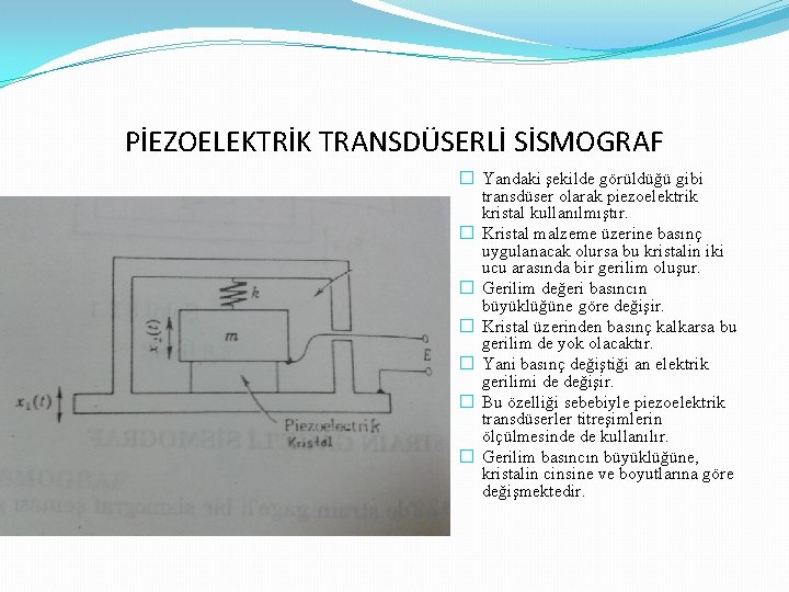 PİEZOELEKTRİK TRANSDÜSERLİ SİSMOGRAF � Yandaki şekilde görüldüğü gibi transdüser olarak piezoelektrik kristal kullanılmıştır. �