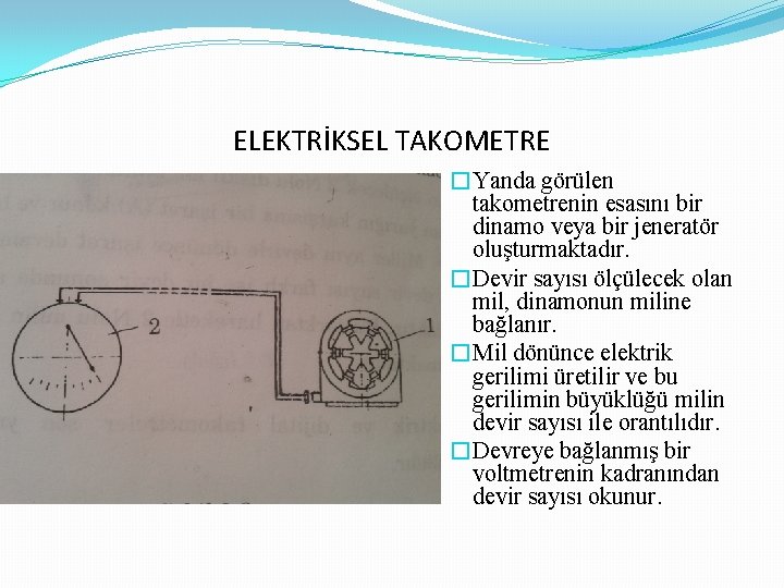 ELEKTRİKSEL TAKOMETRE �Yanda görülen takometrenin esasını bir dinamo veya bir jeneratör oluşturmaktadır. �Devir sayısı