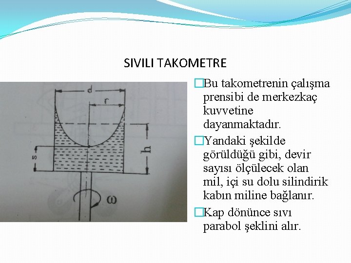 SIVILI TAKOMETRE �Bu takometrenin çalışma prensibi de merkezkaç kuvvetine dayanmaktadır. �Yandaki şekilde görüldüğü gibi,