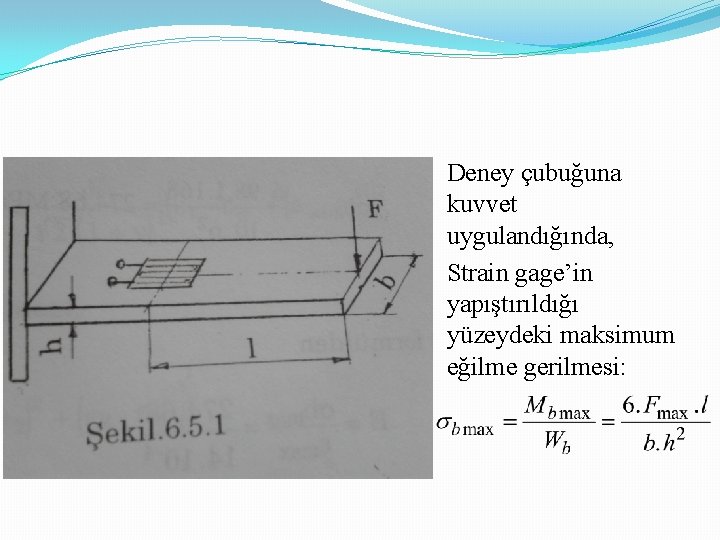 Deney çubuğuna kuvvet uygulandığında, Strain gage’in yapıştırıldığı yüzeydeki maksimum eğilme gerilmesi: 