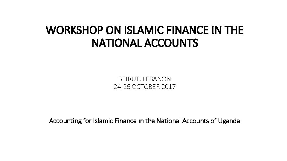 WORKSHOP ON ISLAMIC FINANCE IN THE NATIONAL ACCOUNTS BEIRUT, LEBANON 24 -26 OCTOBER 2017