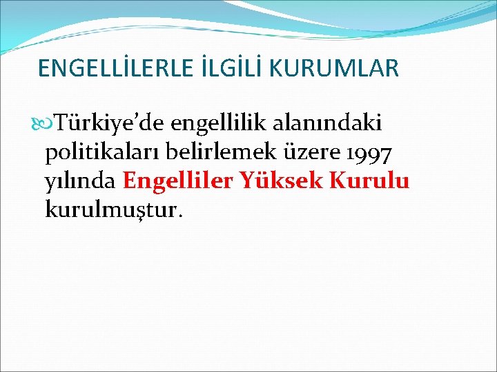 ENGELLİLERLE İLGİLİ KURUMLAR Türkiye’de engellilik alanındaki politikaları belirlemek üzere 1997 yılında Engelliler Yüksek Kurulu