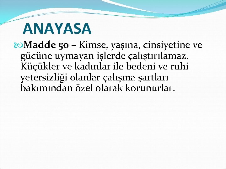 ANAYASA Madde 50 – Kimse, yaşına, cinsiyetine ve gücüne uymayan işlerde çalıştırılamaz. Küçükler ve