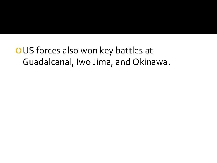  US forces also won key battles at Guadalcanal, Iwo Jima, and Okinawa. 