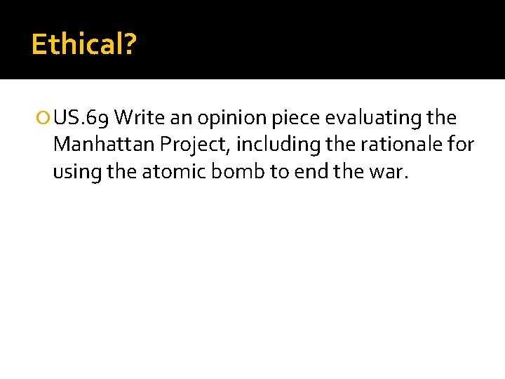 Ethical? US. 69 Write an opinion piece evaluating the Manhattan Project, including the rationale