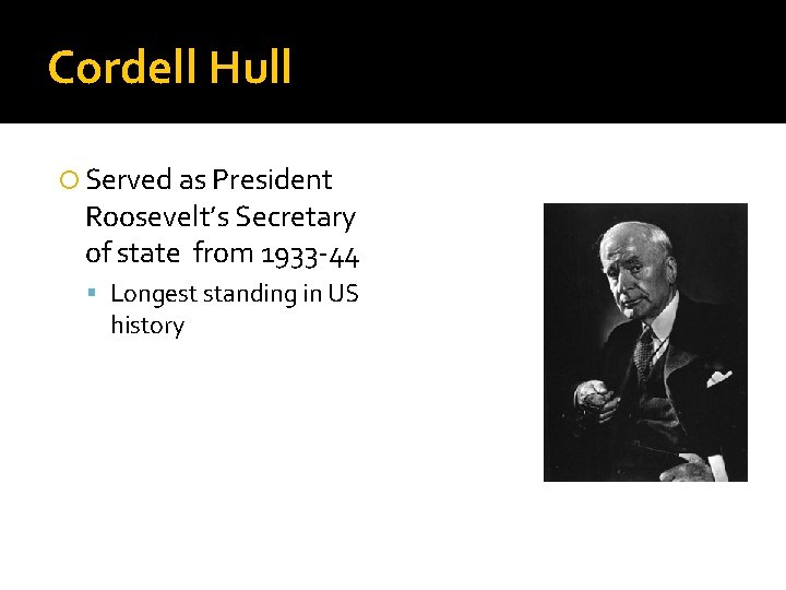 Cordell Hull Served as President Roosevelt’s Secretary of state from 1933 -44 Longest standing