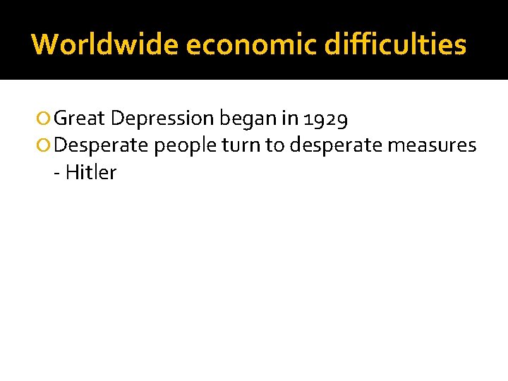 Worldwide economic difficulties Great Depression began in 1929 Desperate people turn to desperate measures