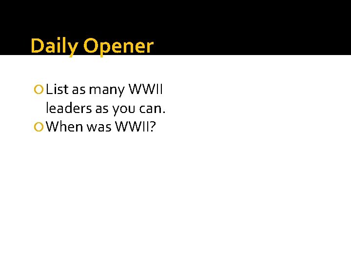 Daily Opener List as many WWII leaders as you can. When was WWII? 