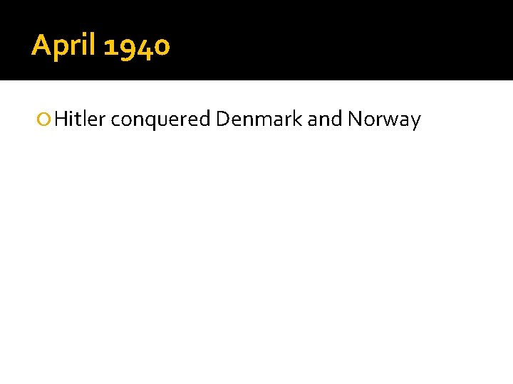 April 1940 Hitler conquered Denmark and Norway 