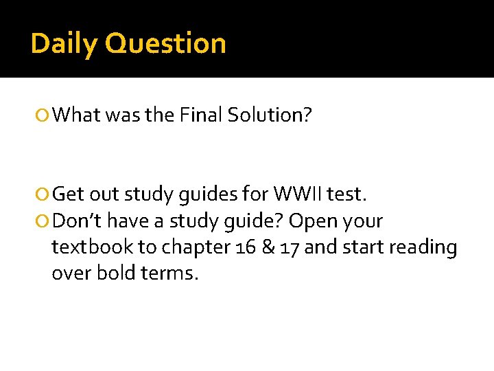 Daily Question What was the Final Solution? Get out study guides for WWII test.
