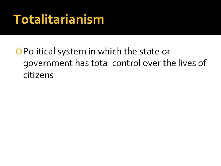 Totalitarianism Political system in which the state or government has total control over the