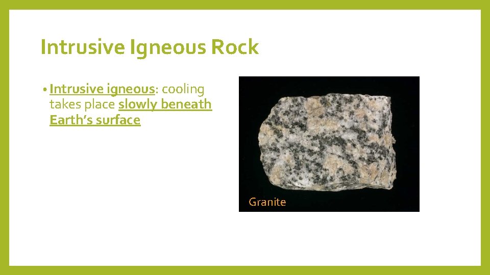 Intrusive Igneous Rock • Intrusive igneous: cooling takes place slowly beneath Earth’s surface Granite