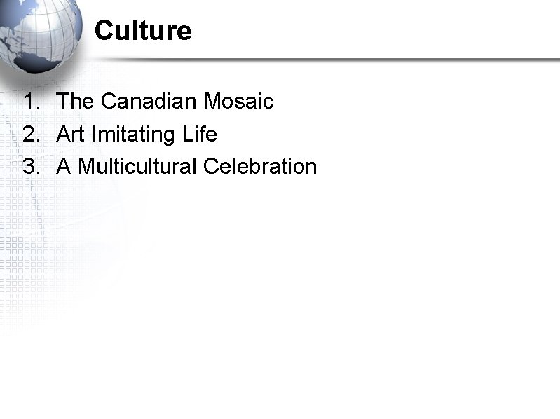 Culture 1. The Canadian Mosaic 2. Art Imitating Life 3. A Multicultural Celebration 