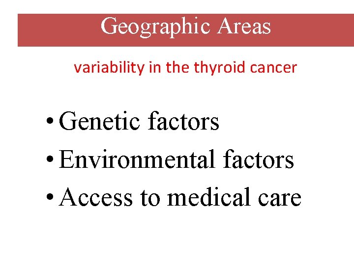 Geographic Areas variability in the thyroid cancer • Genetic factors • Environmental factors •