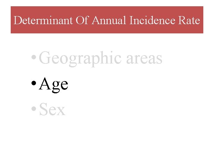 Determinant Of Annual Incidence Rate • Geographic areas • Age • Sex 