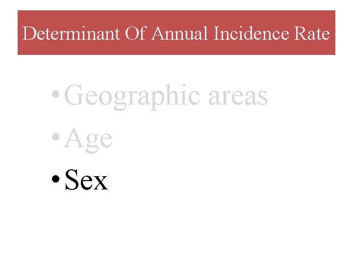 Determinant Of Annual Incidence Rate • Geographic areas • Age • Sex 