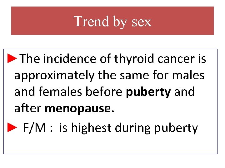 Trend by sex ►The incidence of thyroid cancer is approximately the same for males