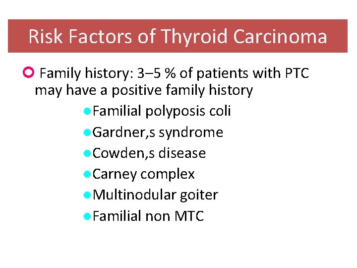 Risk Factors of Thyroid Carcinoma Family history: 3– 5 % of patients with PTC