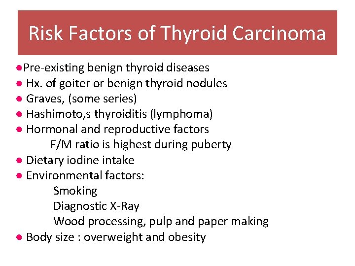 Risk Factors of Thyroid Carcinoma ●Pre-existing benign thyroid diseases ● Hx. of goiter or