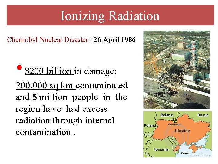 Ionizing Radiation Chernobyl Nuclear Disaster : 26 April 1986 • $200 billion in damage;