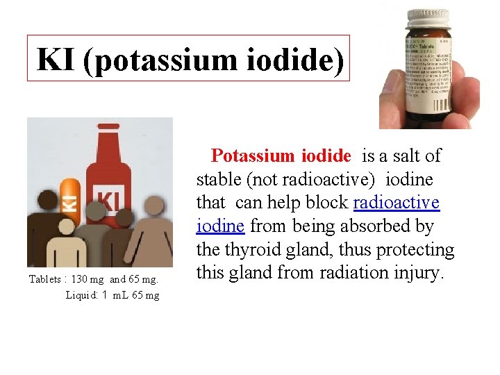 KI (potassium iodide) Tablets : 130 mg and 65 mg. Liquid: 1 m. L
