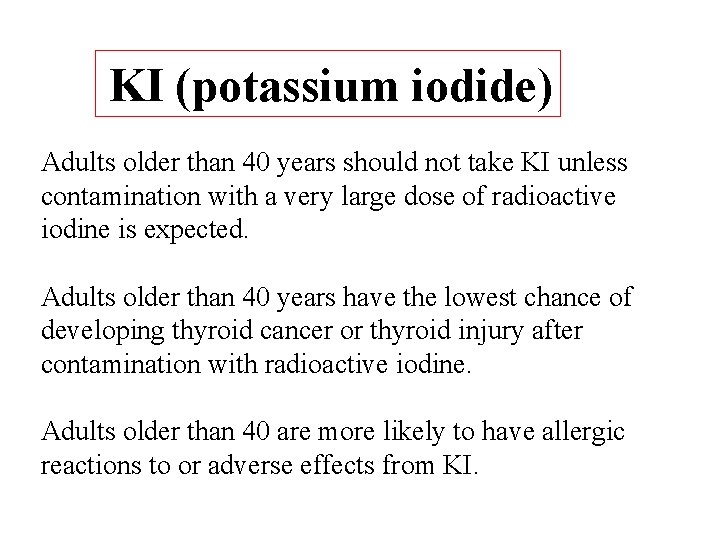 KI (potassium iodide) Adults older than 40 years should not take KI unless contamination