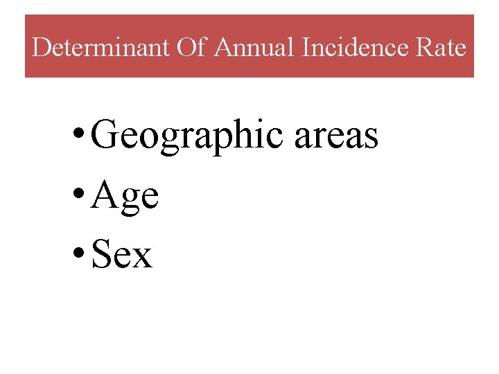 Determinant Of Annual Incidence Rate • Geographic areas • Age • Sex 