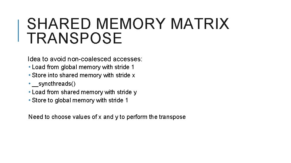 SHARED MEMORY MATRIX TRANSPOSE Idea to avoid non-coalesced accesses: • Load from global memory