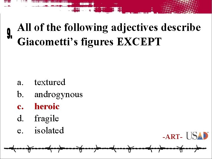 All of the following adjectives describe Giacometti’s figures EXCEPT a. b. c. d. e.