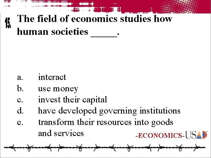 The field of economics studies how human societies _____. a. b. c. d. e.