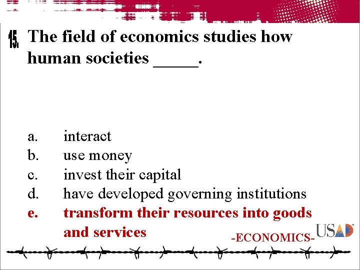 The field of economics studies how human societies _____. a. b. c. d. e.