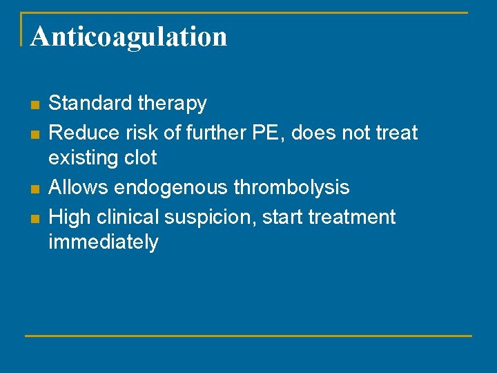 Anticoagulation n n Standard therapy Reduce risk of further PE, does not treat existing