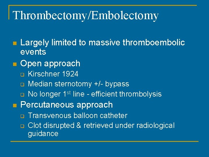 Thrombectomy/Embolectomy n n Largely limited to massive thromboembolic events Open approach q q q