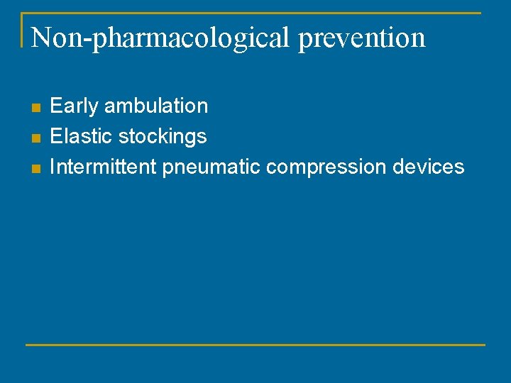 Non-pharmacological prevention n Early ambulation Elastic stockings Intermittent pneumatic compression devices 