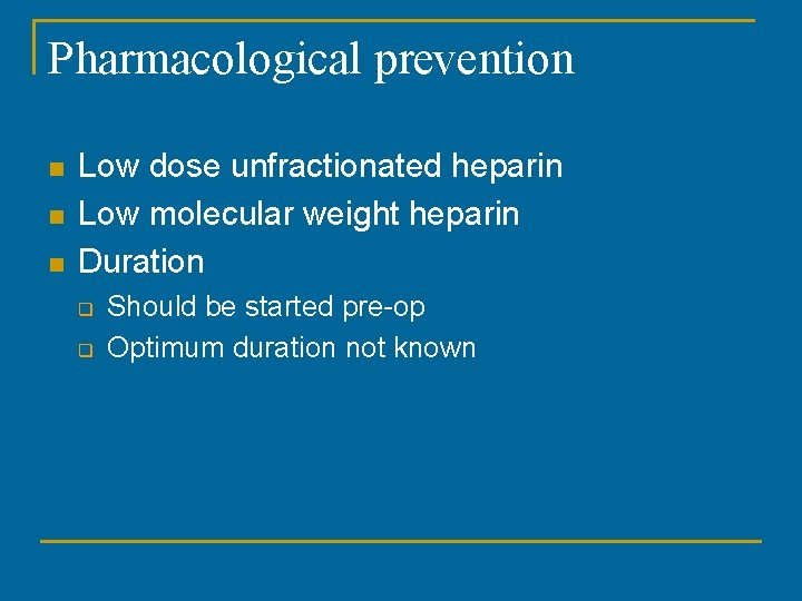 Pharmacological prevention n Low dose unfractionated heparin Low molecular weight heparin Duration q q