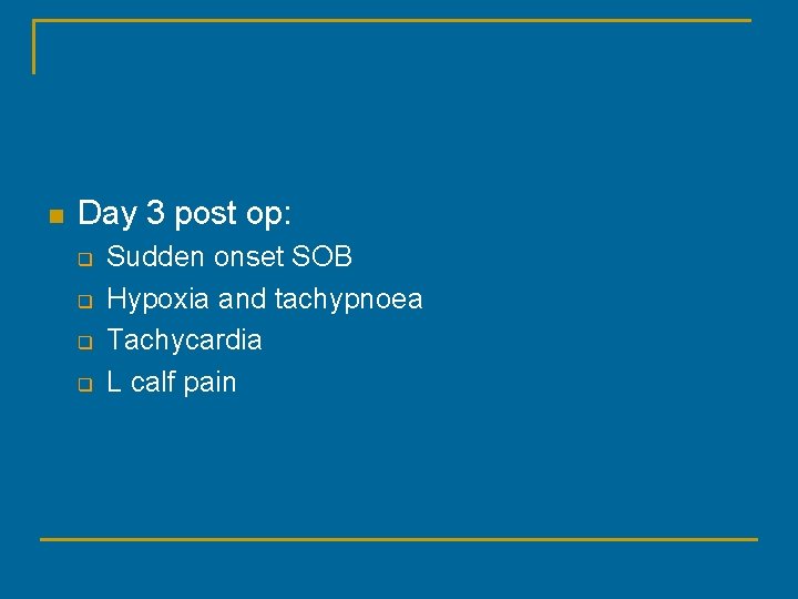 n Day 3 post op: q q Sudden onset SOB Hypoxia and tachypnoea Tachycardia