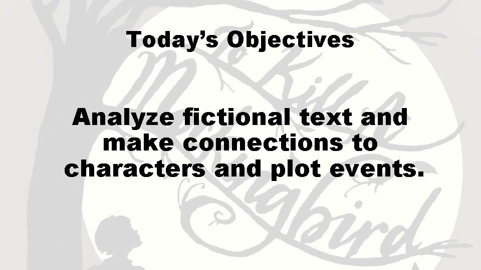 Today’s Objectives Analyze fictional text and make connections to characters and plot events. 