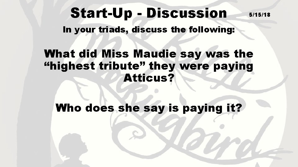 Start-Up - Discussion 5/15/18 In your triads, discuss the following: What did Miss Maudie