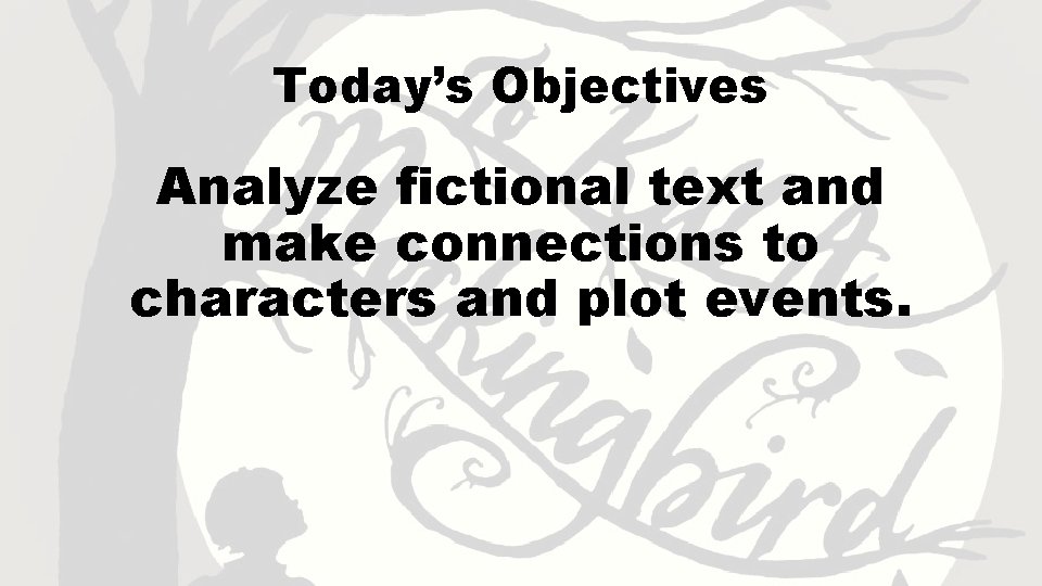 Today’s Objectives Analyze fictional text and make connections to characters and plot events. 