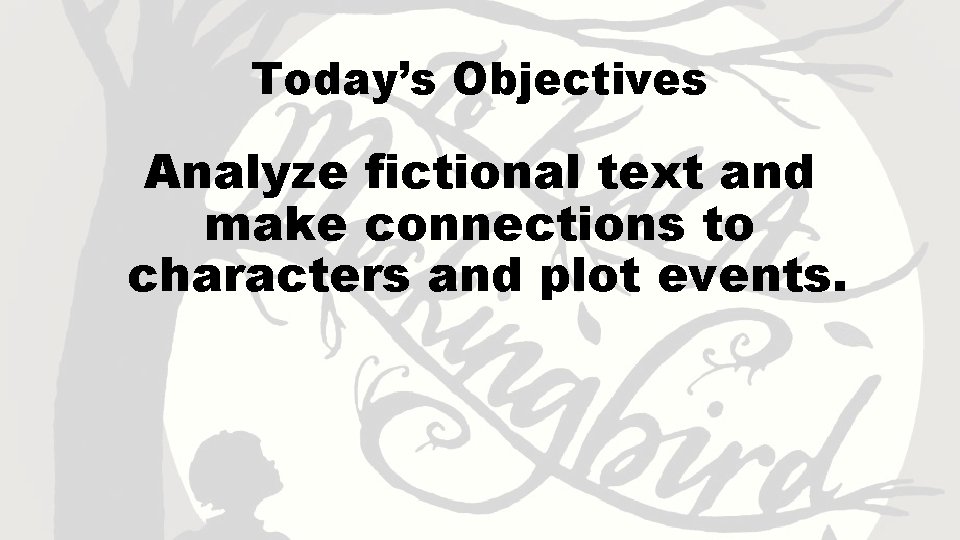 Today’s Objectives Analyze fictional text and make connections to characters and plot events. 
