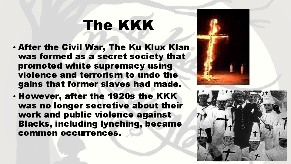 The KKK • After the Civil War, The Ku Klux Klan was formed as