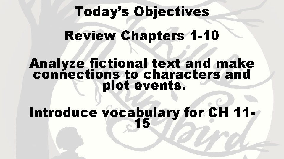 Today’s Objectives Review Chapters 1 -10 Analyze fictional text and make connections to characters