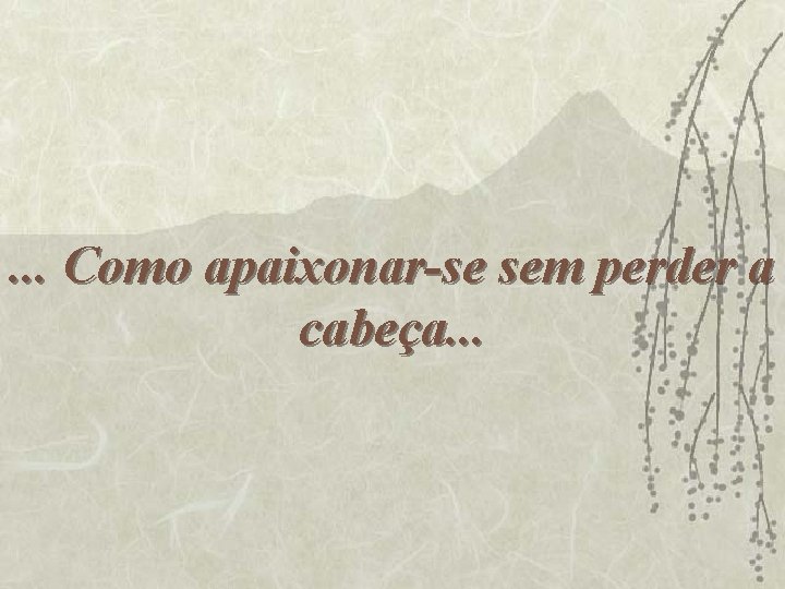 . . . Como apaixonar-se sem perder a cabeça. . . 