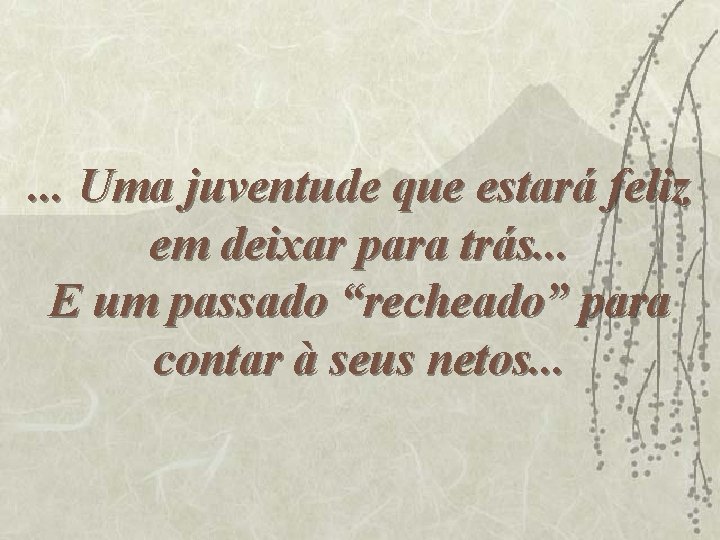 . . . Uma juventude que estará feliz em deixar para trás. . .